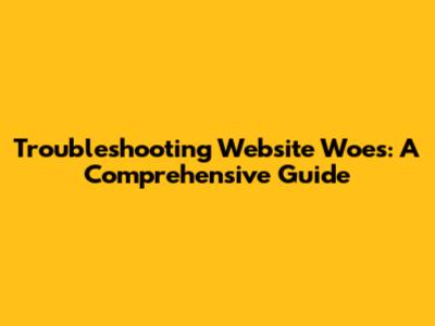 Troubleshooting Website Woes: A Comprehensive Guide