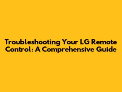 Troubleshooting Your LG Remote Control: A Comprehensive Guide