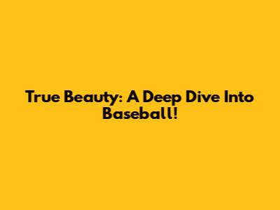True Beauty: A Deep Dive Into Baseball!