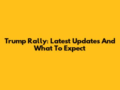 Trump Rally: Latest Updates And What To Expect