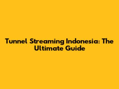 Tunnel Streaming Indonesia: The Ultimate Guide