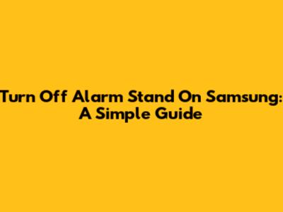 Turn Off Alarm Stand On Samsung: A Simple Guide