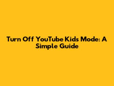 Turn Off YouTube Kids Mode: A Simple Guide