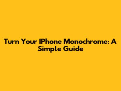 Turn Your IPhone Monochrome: A Simple Guide