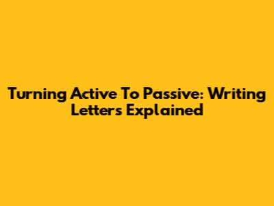Turning Active To Passive: Writing Letters Explained