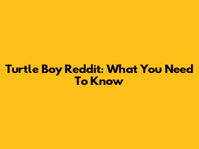 Turtle Boy Reddit: What You Need To Know