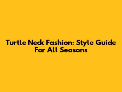 Turtle Neck Fashion: Style Guide For All Seasons