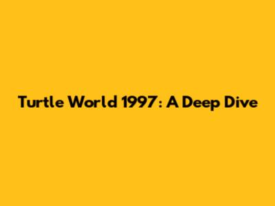 Turtle World 1997: A Deep Dive