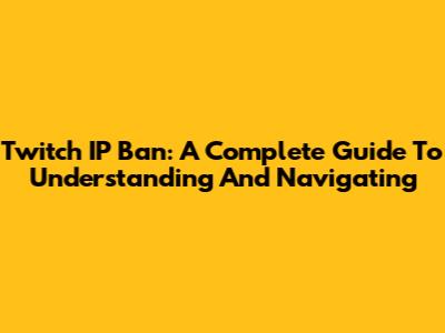 Twitch IP Ban: A Complete Guide To Understanding And Navigating