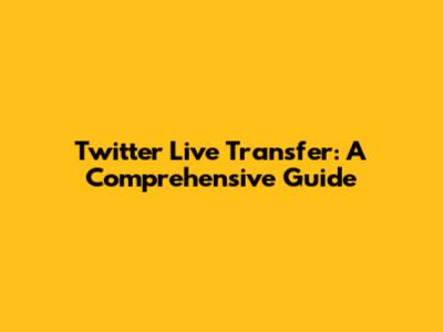 Twitter Live Transfer: A Comprehensive Guide
