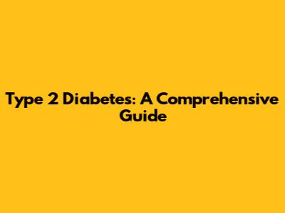 Type 2 Diabetes: A Comprehensive Guide