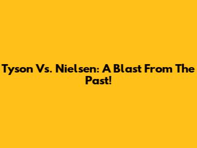 Tyson Vs. Nielsen: A Blast From The Past!