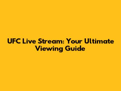 UFC Live Stream: Your Ultimate Viewing Guide