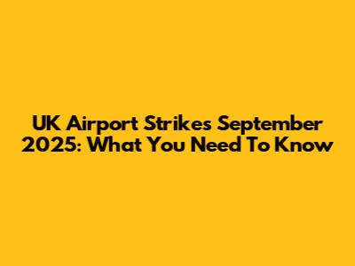 UK Airport Strikes September 2025: What You Need To Know
