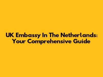 UK Embassy In The Netherlands: Your Comprehensive Guide