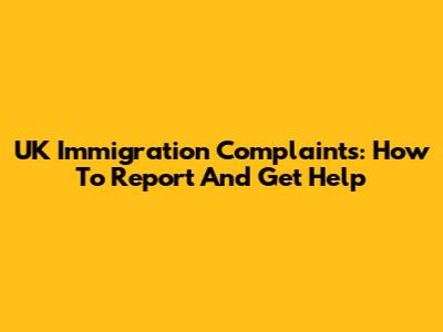 UK Immigration Complaints: How To Report And Get Help