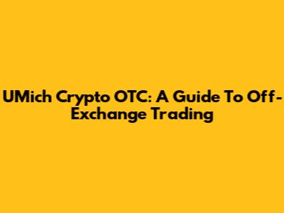UMich Crypto OTC: A Guide To Off-Exchange Trading