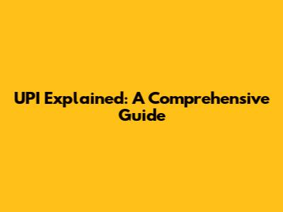 UPI Explained: A Comprehensive Guide