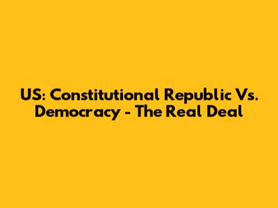 US: Constitutional Republic Vs. Democracy - The Real Deal