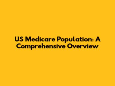 US Medicare Population: A Comprehensive Overview