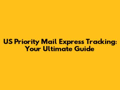US Priority Mail Express Tracking: Your Ultimate Guide