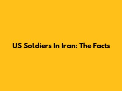 US Soldiers In Iran: The Facts