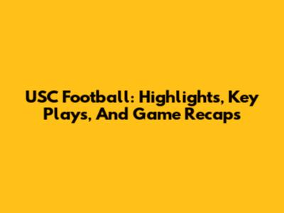 USC Football: Highlights, Key Plays, And Game Recaps