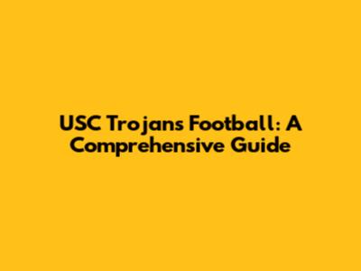 USC Trojans Football: A Comprehensive Guide