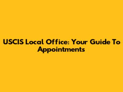USCIS Local Office: Your Guide To Appointments