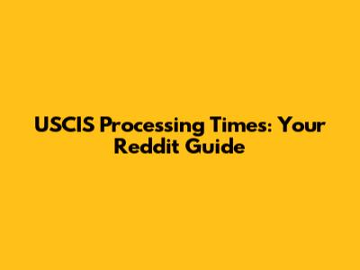 USCIS Processing Times: Your Reddit Guide