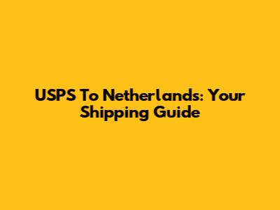 USPS To Netherlands: Your Shipping Guide