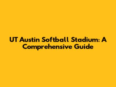 UT Austin Softball Stadium: A Comprehensive Guide