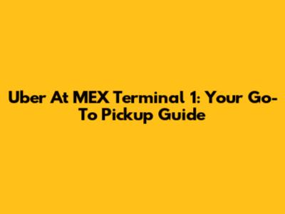 Uber At MEX Terminal 1: Your Go-To Pickup Guide