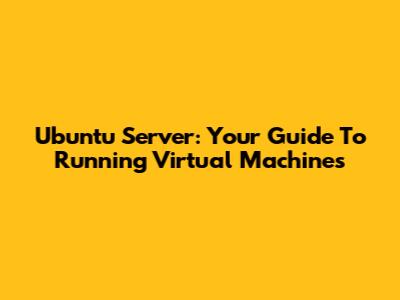 Ubuntu Server: Your Guide To Running Virtual Machines