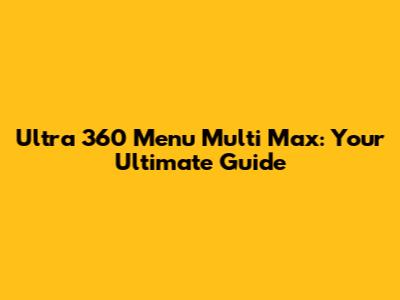 Ultra 360 Menu Multi Max: Your Ultimate Guide