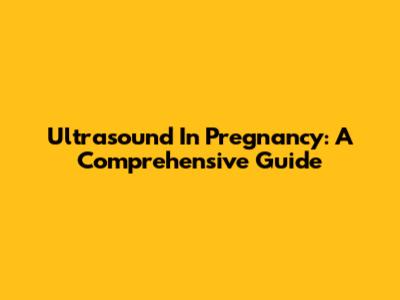 Ultrasound In Pregnancy: A Comprehensive Guide