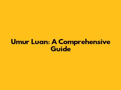 Umur Luan: A Comprehensive Guide