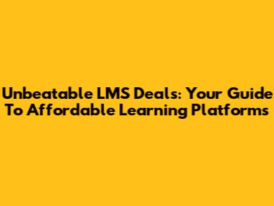 Unbeatable LMS Deals: Your Guide To Affordable Learning Platforms