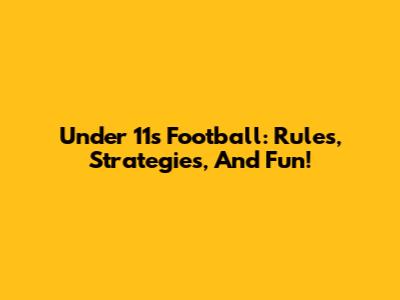 Under 11s Football: Rules, Strategies, And Fun!