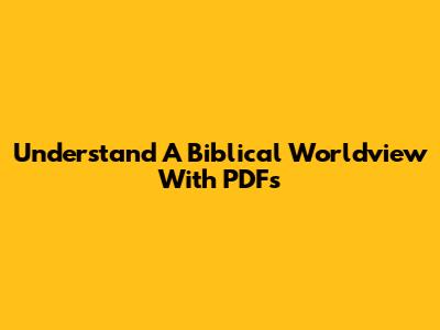 Understand A Biblical Worldview With PDFs