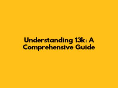 Understanding 13k: A Comprehensive Guide