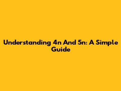 Understanding 4n And 5n: A Simple Guide