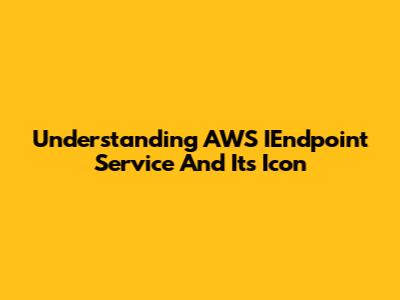 Understanding AWS IEndpoint Service And Its Icon