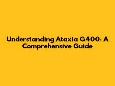 Understanding Ataxia G400: A Comprehensive Guide