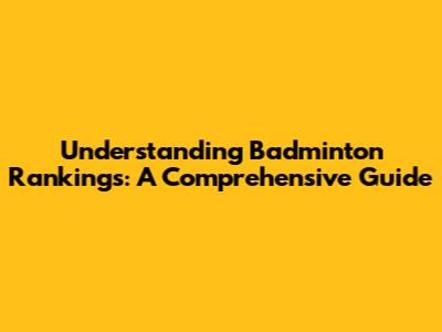 Understanding Badminton Rankings: A Comprehensive Guide