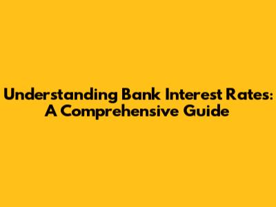 Understanding Bank Interest Rates: A Comprehensive Guide