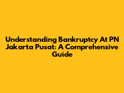 Understanding Bankruptcy At PN Jakarta Pusat: A Comprehensive Guide