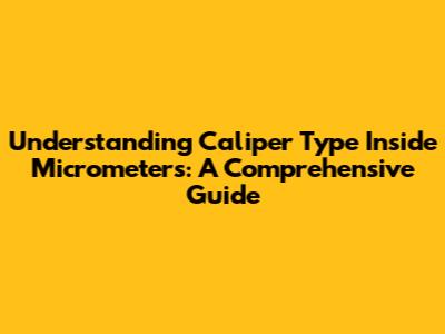 Understanding Caliper Type Inside Micrometers: A Comprehensive Guide