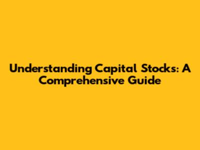 Understanding Capital Stocks: A Comprehensive Guide