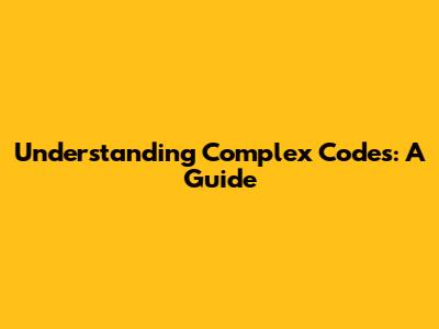 Understanding Complex Codes: A Guide